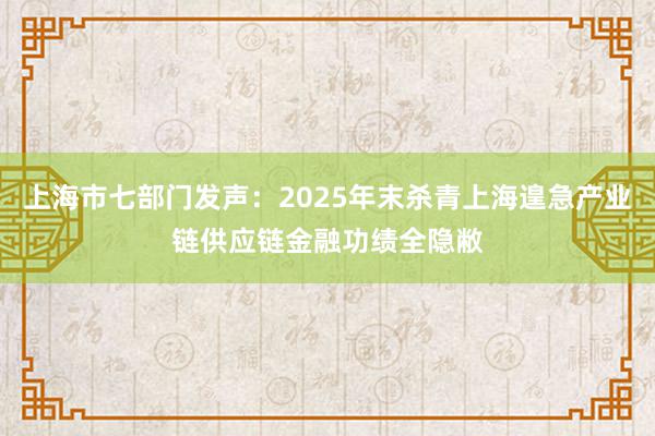 上海市七部门发声：2025年末杀青上海遑急产业链供应链金融功绩全隐敝