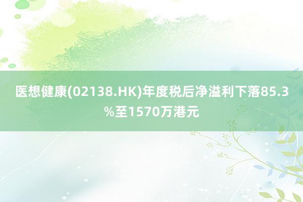 医想健康(02138.HK)年度税后净溢利下落85.3%至1570万港元