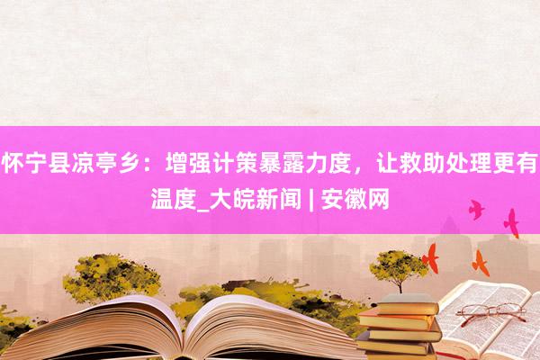 怀宁县凉亭乡：增强计策暴露力度，让救助处理更有温度_大皖新闻 | 安徽网