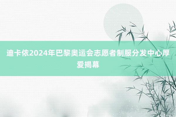 迪卡侬2024年巴黎奥运会志愿者制服分发中心厚爱揭幕