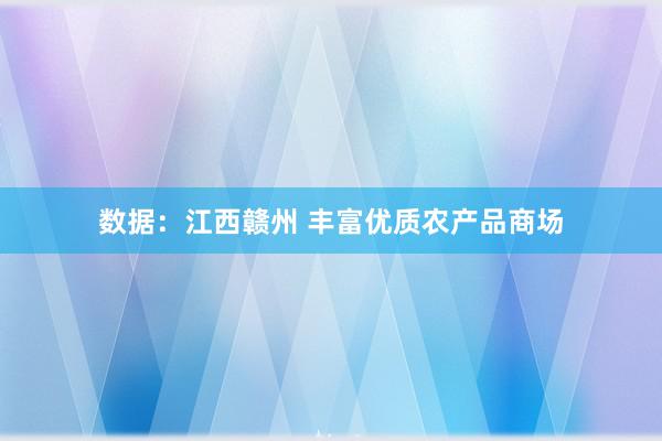 数据：江西赣州 丰富优质农产品商场