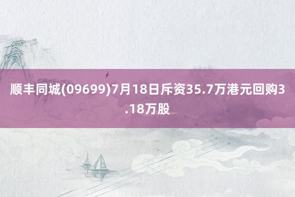 顺丰同城(09699)7月18日斥资35.7万港元回购3.18万股