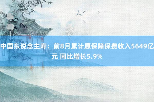 中国东说念主寿：前8月累计原保障保费收入5649亿元 同比增长5.9%