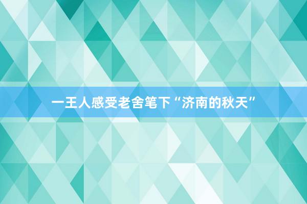 一王人感受老舍笔下“济南的秋天”