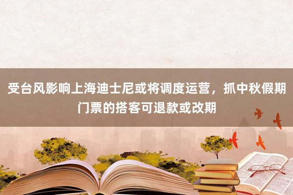 受台风影响上海迪士尼或将调度运营，抓中秋假期门票的搭客可退款或改期