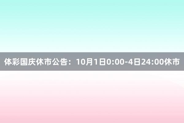 体彩国庆休市公告：10月1日0:00-4日24:00休市