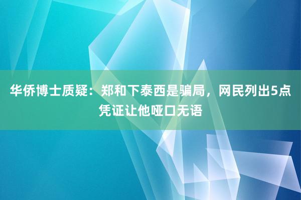 华侨博士质疑：郑和下泰西是骗局，网民列出5点凭证让他哑口无语