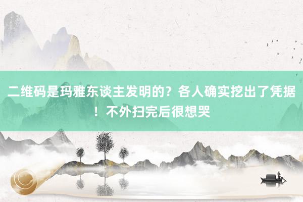 二维码是玛雅东谈主发明的？各人确实挖出了凭据！不外扫完后很想哭