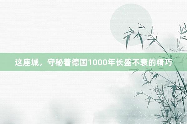 这座城，守秘着德国1000年长盛不衰的精巧